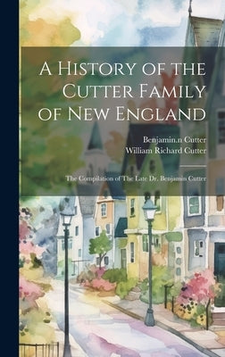 A History of the Cutter Family of New England: The Compilation of The Late Dr. Benjamin Cutter by Cutter, Benjamin