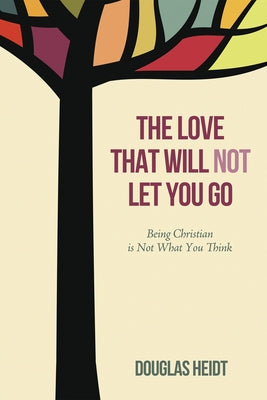 The Love That Will Not Let You Go: Being Christian Is Not What You Think by Heidt, Paul Douglas