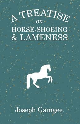 A Treatise on Horse-Shoeing and Lameness by Gamgee, Joseph