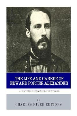 A Confederate Cannoneer at Gettysburg: The Life and Career of Edward Porter Alexander by Charles River