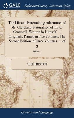 The Life and Entertaining Adventures of Mr. Cleveland, Natural son of Oliver Cromwell, Written by Himself. ... Originally Printed in Five Volumes. The by Prévost, Abbé