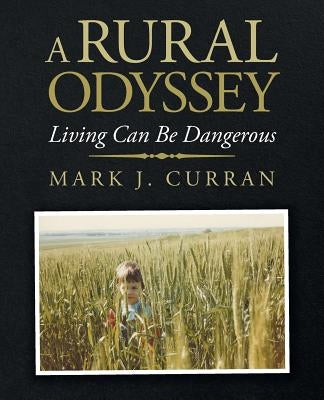 A Rural Odyssey: Living Can Be Dangerous by Curran, Mark J.