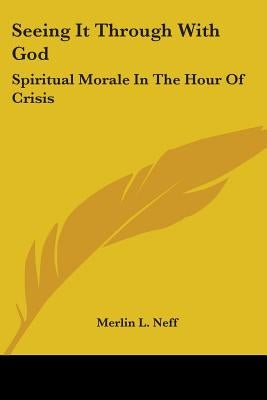 Seeing It Through With God: Spiritual Morale In The Hour Of Crisis by Neff, Merlin L.