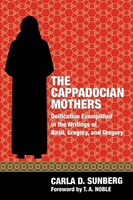 The Cappadocian Mothers: Deification Exemplified in the Writings of Basil, Gregory, and Gregory by Sunberg, Carla D.