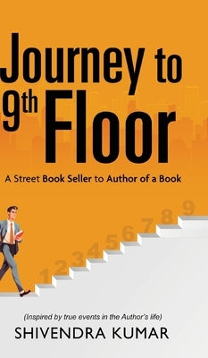 Journey to 9th Floor: A Street Book Seller to Author of a Book by Kumar, Shivendra