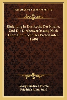 Einleitung In Das Recht Der Kirche, Und Die Kirchenverfassung Nach Lehre Und Recht Der Protestanten (1840) by Puchta, Georg Friedrich