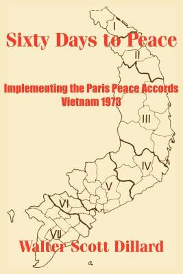 Sixty Days to Peace: Implementing the Paris Peace Accords -- Vietnam 1973 by Dillard, Walter Scott