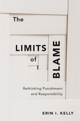 The Limits of Blame: Rethinking Punishment and Responsibility by Kelly, Erin I.