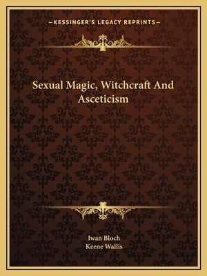 Sexual Magic, Witchcraft And Asceticism by Bloch, Iwan