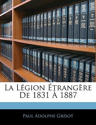 La Légion Étrangère De 1831 À 1887 by Grísot, Paul Adolphe