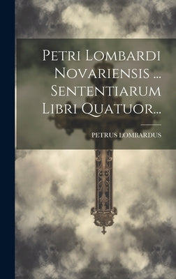 Petri Lombardi Novariensis ... Sententiarum Libri Quatuor... by Lombardus, Petrus