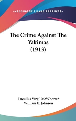 The Crime Against The Yakimas (1913) by McWhorter, Lucullus Virgil