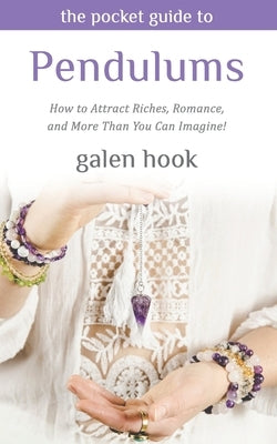 The Pocket Guide to Pendulums: How to Attract Riches, Romance, and More Than You Can Imagine! by Hook, Galen