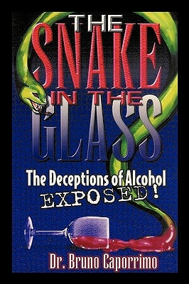 The Snake In the Glass: The Deceptions of Alcohol Exposed by Caporrimo, Bruno