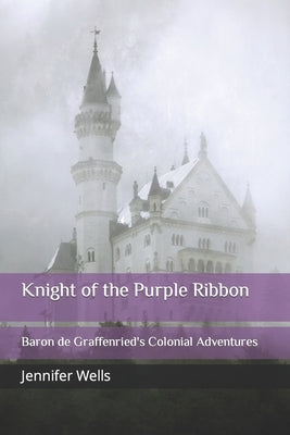 Knight of the Purple Ribbon: Baron de Graffenried's Colonial Adventures by Wells, Jennifer Leigh