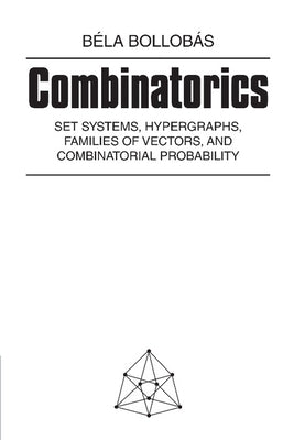 Combinatorics: Set Systems, Hypergraphs, Families of Vectors, and Combinatorial Probability by Bollobas, Bela