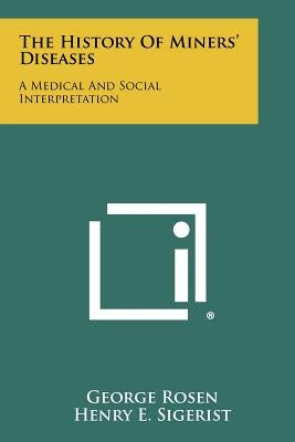 The History Of Miners' Diseases: A Medical And Social Interpretation by Rosen, George