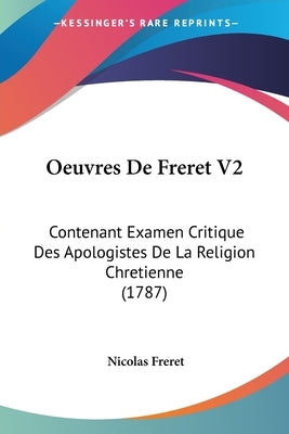 Oeuvres De Freret V2: Contenant Examen Critique Des Apologistes De La Religion Chretienne (1787) by Freret, Nicolas