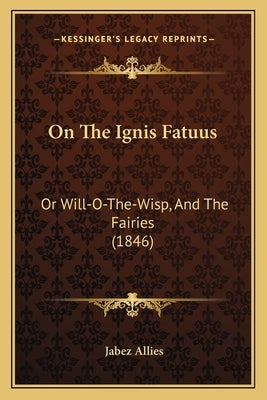 On The Ignis Fatuus: Or Will-O-The-Wisp, And The Fairies (1846) by Allies, Jabez