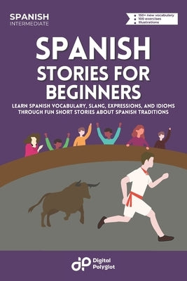 Spanish Short Stories: Learn Basic Spanish Vocabulary, Expressions, and Idioms through 20 Short Stories about Spanish Traditions for Beginners by Polyglot, Digital