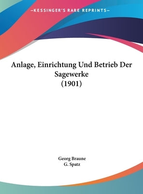Anlage, Einrichtung Und Betrieb Der Sagewerke (1901) by Braune, Georg