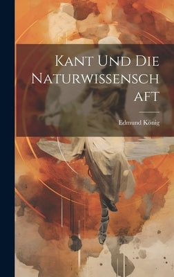 Kant Und Die Naturwissenschaft by König, Edmund