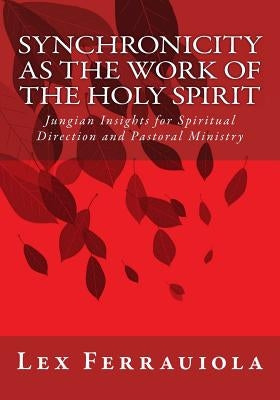 Synchronicity as the Work of the Holy Spirit: Jungian Insights for Spiritual Direction and Pastoral Ministry by Ferrauiola, Lex