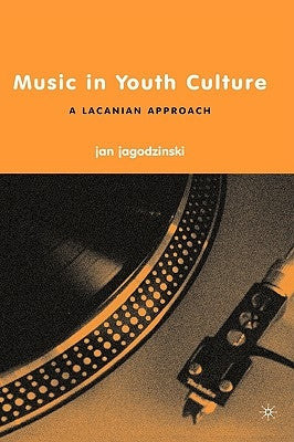 Music in Youth Culture: A Lacanian Approach by Jagodzinski, J.