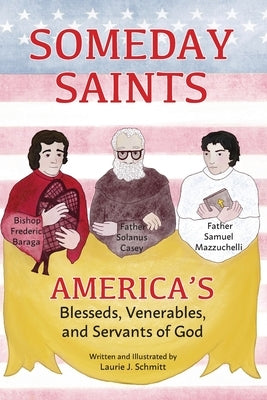Someday Saints, America's Blesseds, Venerables, and Servants of God by Schmitt, Laurie J.