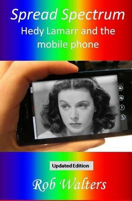 Spread Spectrum: Hedy Lamarr and the mobile phone by Walters, Rob
