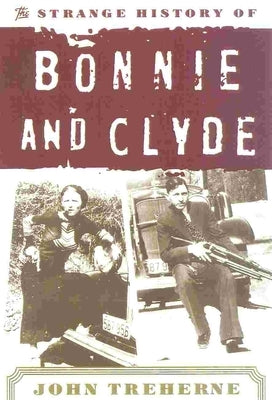 The Strange History of Bonnie and Clyde by Treherne, John