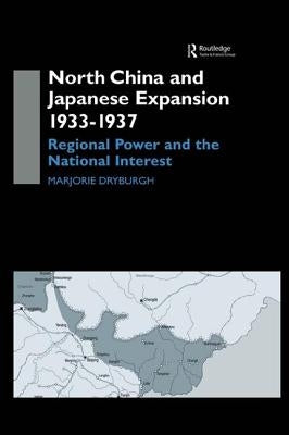 North China and Japanese Expansion 1933-1937: Regional Power and the National Interest by Dryburgh, Marjorie