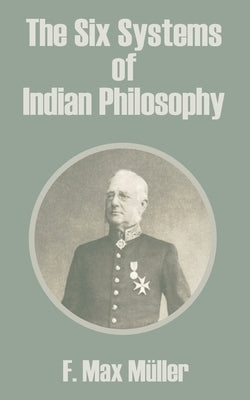 The Six Systems of Indian Philosophy by Muller, F. Max