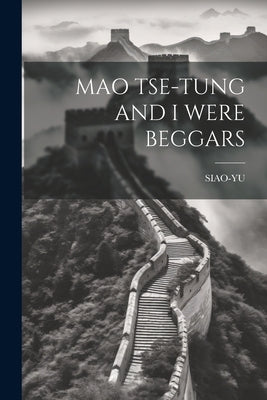 Mao Tse-Tung and I Were Beggars by Siao-Yu, Siao-Yu