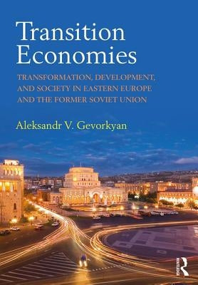 Transition Economies: Transformation, Development, and Society in Eastern Europe and the Former Soviet Union by Gevorkyan, Aleksandr V.
