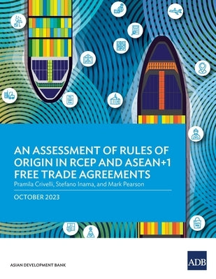 An Assessment of Rules of Origin in RCEP and ASEAN+1 Free Trade Agreements by Asian Development Bank