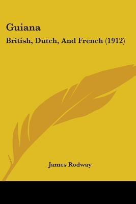 Guiana: British, Dutch, And French (1912) by Rodway, James