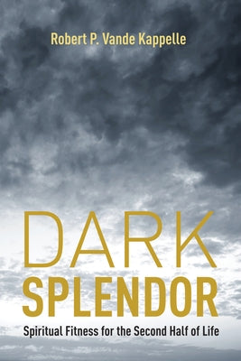 Dark Splendor: Spiritual Fitness for the Second Half of Life by Vande Kappelle, Robert P.