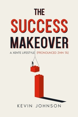 The Success Makeover: A Xente Lifestyle (Pronounced Zhin-Tā) by Johnson, Kevin