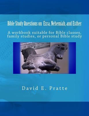 Bible Study Questions on Ezra, Nehemiah, and Esther: A workbook suitable for Bible classes, family studies, or personal Bible study by Pratte, David E.
