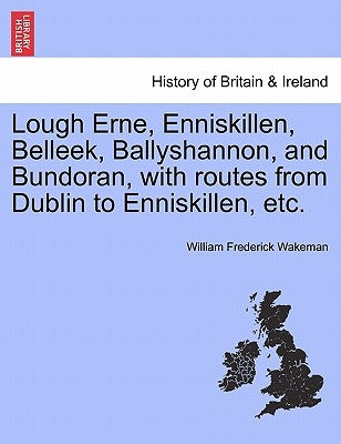 Lough Erne, Enniskillen, Belleek, Ballyshannon, and Bundoran, with Routes from Dublin to Enniskillen, Etc. by Wakeman, William Frederick