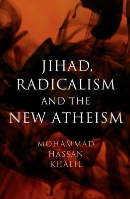 Jihad, Radicalism, and the New Atheism by Khalil, Mohammad Hassan