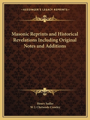 Masonic Reprints and Historical Revelations Including Original Notes and Additions by Sadler, Henry