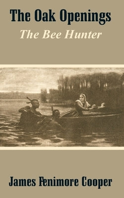 The Oak Openings: The Bee Hunter by Cooper, James Fenimore