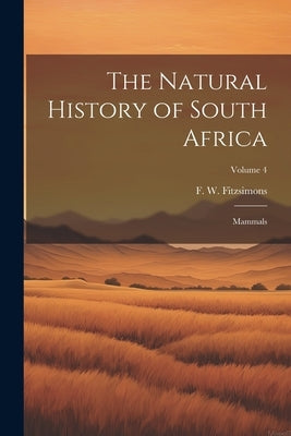 The Natural History of South Africa; Mammals; Volume 4 by Fitzsimons, F. W. (Frederick William)