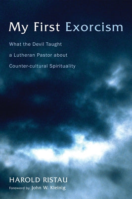 My First Exorcism: What the Devil Taught a Lutheran Pastor about Counter-Cultural Spirituality by Ristau, Harold