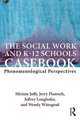 The Social Work and K-12 Schools Casebook: Phenomenological Perspectives by Jaffe, Miriam
