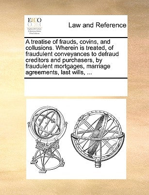 A Treatise of Frauds, Covins, and Collusions. Wherein Is Treated, of Fraudulent Conveyances to Defraud Creditors and Purchasers, by Fraudulent Mortgag by Multiple Contributors