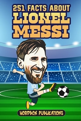 251 Facts About Lionel Messi: Facts, Trivia & Quiz For Die-Hard Messi Fans by Publications, Wordbox