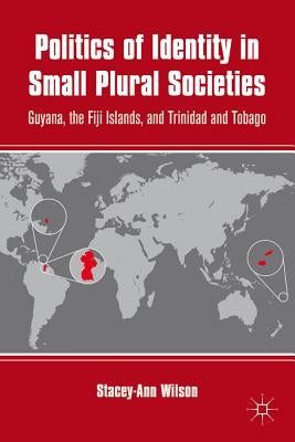 Politics of Identity in Small Plural Societies: Guyana, the Fiji Islands, and Trinidad and Tobago by Wilson, S.